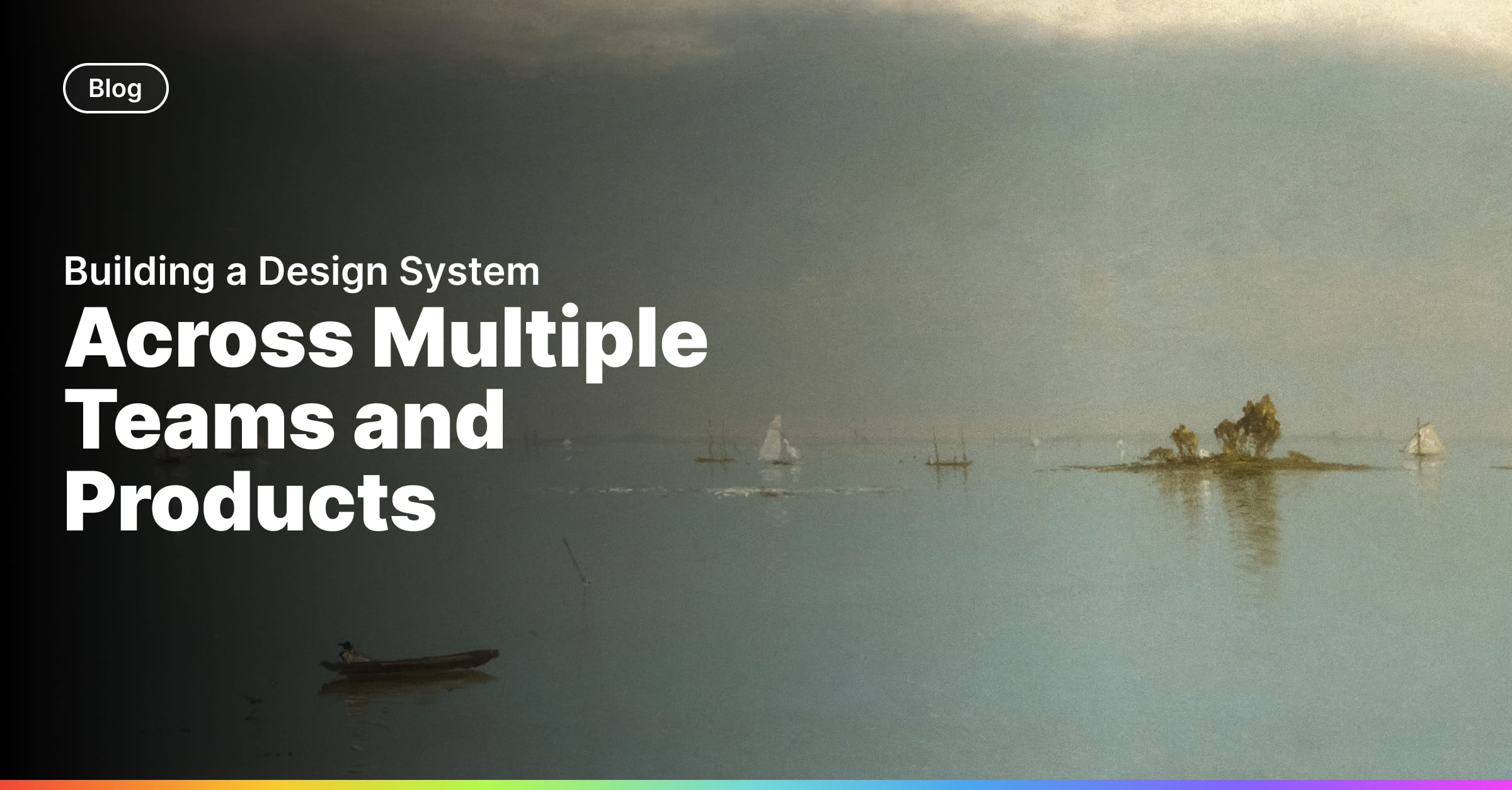 Building a Design System Across Multiple Teams and Products